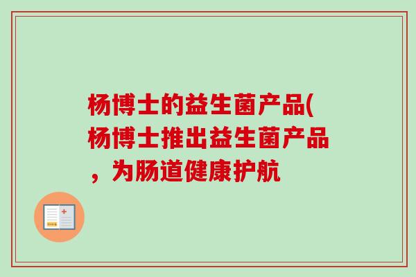 杨博士的益生菌产品(杨博士推出益生菌产品，为肠道健康护航
