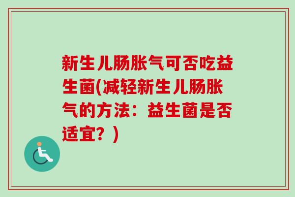 新生儿肠可否吃益生菌(减轻新生儿肠的方法：益生菌是否适宜？)
