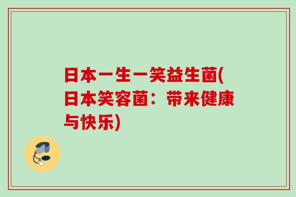 日本一生一笑益生菌(日本笑容菌:带来健康与快乐) 日本一生一笑益生菌(日本笑容菌:带来健康与快乐)