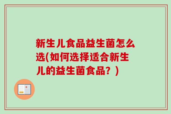 新生儿食品益生菌怎么选(如何选择适合新生儿的益生菌食品?) 新生儿食品益生菌怎么选(如何选择适合新生儿的益生菌食品?)