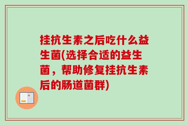 挂抗生素之后吃什么益生菌(选择合适的益生菌,帮助修复挂抗生素后的肠道菌群) 挂抗生素之后吃什么益生菌(选择合适的益生菌,帮助修复挂抗生素后的肠道菌群)