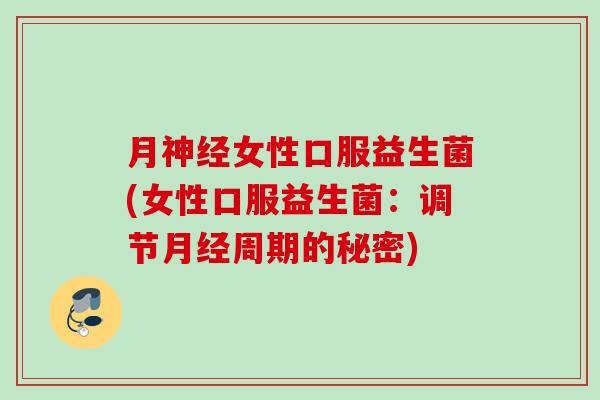 月女性口服益生菌(女性口服益生菌:调节周期的秘密) 月女性口服益生菌(女性口服益生菌:调节周期的秘密)