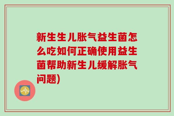 新生生儿益生菌怎么吃如何正确使用益生菌帮助新生儿缓解问题)