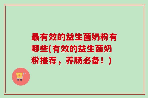 有效的益生菌奶粉有哪些(有效的益生菌奶粉推荐，养肠必备！)