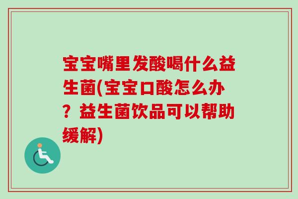 宝宝嘴里发酸喝什么益生菌(宝宝口酸怎么办？益生菌饮品可以帮助缓解)