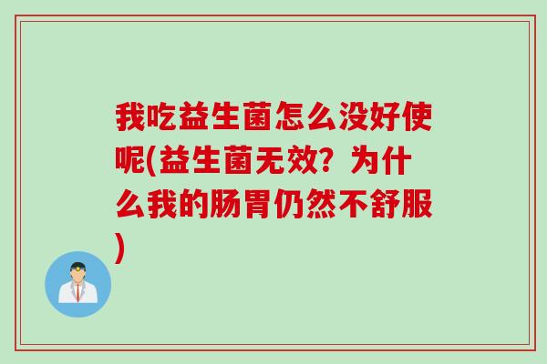 我吃益生菌怎么没好使呢(益生菌无效？为什么我的肠胃仍然不舒服)