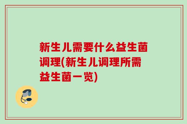 新生儿需要什么益生菌调理(新生儿调理所需益生菌一览) 新生儿需要什么益生菌调理(新生儿调理所需益生菌一览)