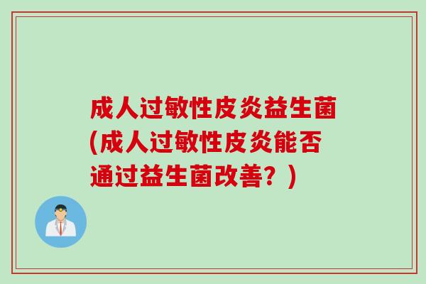 成人性皮炎益生菌(成人性皮炎能否通过益生菌改善?) 成人性皮炎益生菌(成人性皮炎能否通过益生菌改善?)