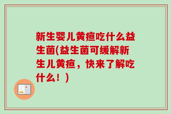 新生婴儿黄疸吃什么益生菌(益生菌可缓解新生儿黄疸，快来了解吃什么！)