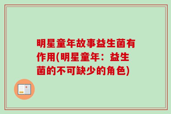 明星童年故事益生菌有作用(明星童年:益生菌的不可缺少的角色) 明星童年故事益生菌有作用(明星童年:益生菌的不可缺少的角色)