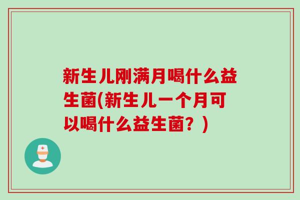 新生儿刚满月喝什么益生菌(新生儿一个月可以喝什么益生菌？)