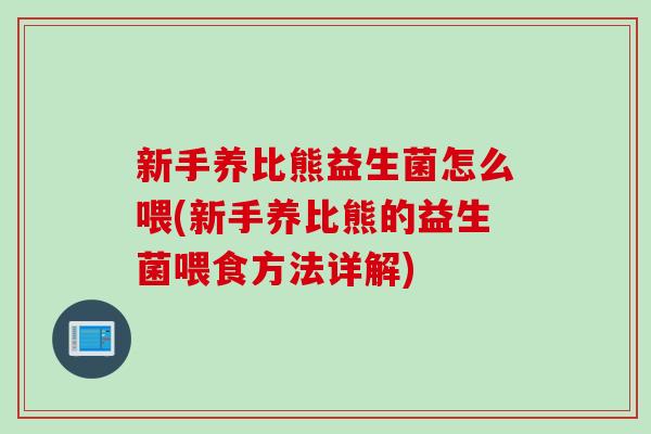 新手养比熊益生菌怎么喂(新手养比熊的益生菌喂食方法详解) 新手养比熊益生菌怎么喂(新手养比熊的益生菌喂食方法详解)