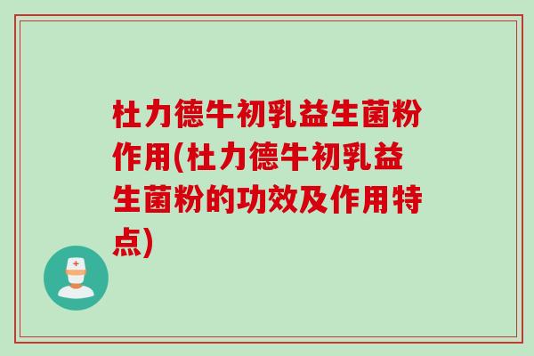 杜力德牛初乳益生菌粉作用(杜力德牛初乳益生菌粉的功效及作用特点) 杜力德牛初乳益生菌粉作用(杜力德牛初乳益生菌粉的功效及作用特点)