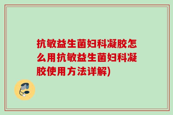 抗敏益生菌凝胶怎么用抗敏益生菌凝胶使用方法详解)