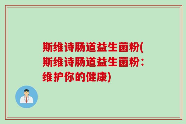 斯维诗肠道益生菌粉(斯维诗肠道益生菌粉：维护你的健康)