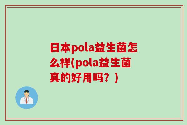 日本pola益生菌怎么样(pola益生菌真的好用吗?) 日本pola益生菌怎么样(pola益生菌真的好用吗?)