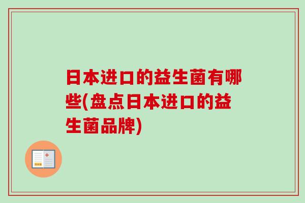 日本进口的益生菌有哪些(盘点日本进口的益生菌品牌) 日本进口的益生菌有哪些(盘点日本进口的益生菌品牌)