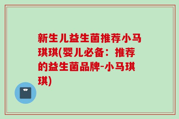 新生儿益生菌推荐小马琪琪(婴儿必备：推荐的益生菌品牌-小马琪琪)