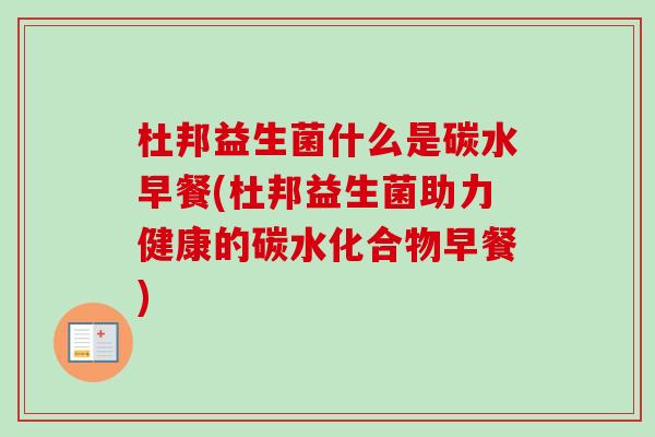 杜邦益生菌什么是碳水早餐(杜邦益生菌助力健康的碳水化合物早餐) 杜邦益生菌什么是碳水早餐(杜邦益生菌助力健康的碳水化合物早餐)