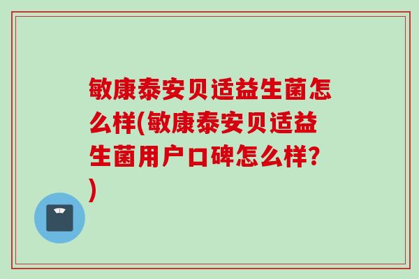 敏康泰安贝适益生菌怎么样(敏康泰安贝适益生菌用户口碑怎么样?) 敏康泰安贝适益生菌怎么样(敏康泰安贝适益生菌用户口碑怎么样?)