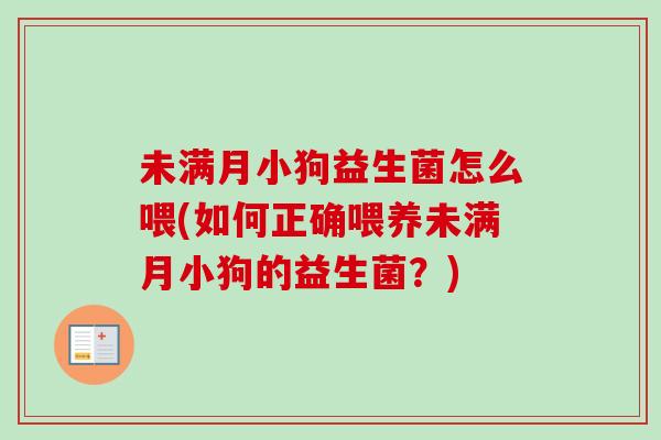 未满月小狗益生菌怎么喂(如何正确喂养未满月小狗的益生菌？)