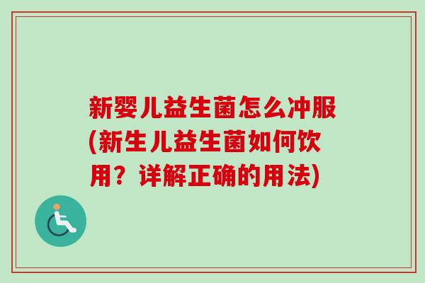新婴儿益生菌怎么冲服(新生儿益生菌如何饮用？详解正确的用法)
