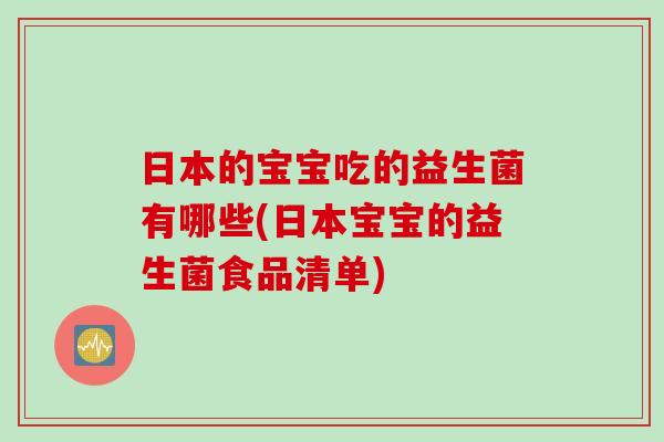 日本的宝宝吃的益生菌有哪些(日本宝宝的益生菌食品清单)
