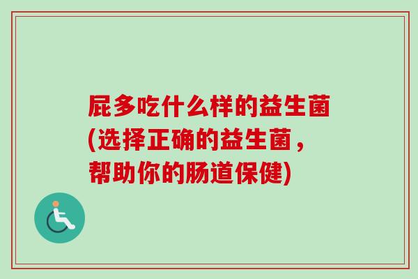 屁多吃什么样的益生菌(选择正确的益生菌,帮助你的肠道保健) 屁多吃什么样的益生菌(选择正确的益生菌,帮助你的肠道保健)