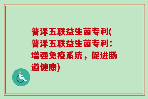 普泽五联益生菌专利(普泽五联益生菌专利：增强系统，促进肠道健康)