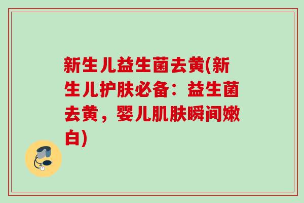 新生儿益生菌去黄(新生儿护肤必备：益生菌去黄，婴儿瞬间嫩白)