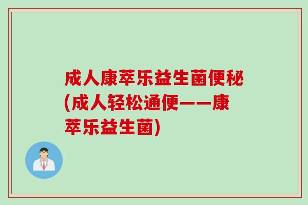 成人康萃乐益生菌(成人轻松通便——康萃乐益生菌)