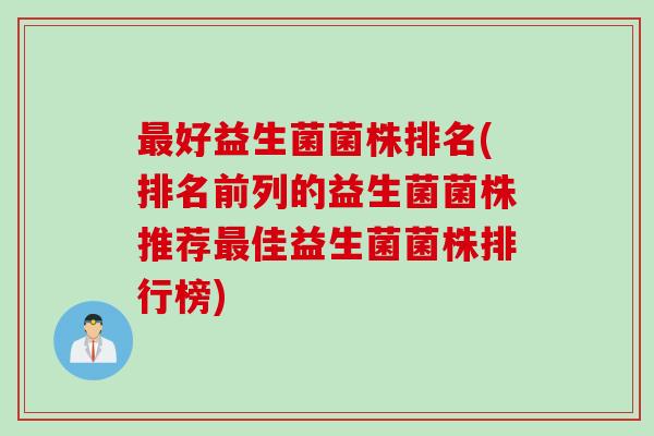 好益生菌菌株排名(排名前列的益生菌菌株推荐佳益生菌菌株排行榜)