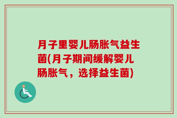 月子里婴儿肠益生菌(月子期间缓解婴儿肠,选择益生菌) 月子里婴儿肠益生菌(月子期间缓解婴儿肠,选择益生菌)