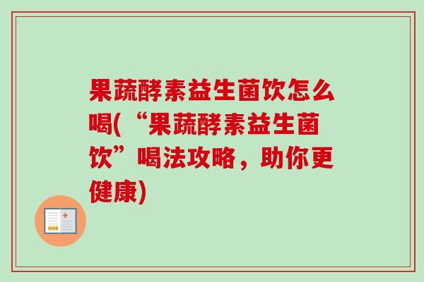 果蔬酵素益生菌饮怎么喝(“果蔬酵素益生菌饮”喝法攻略，助你更健康)