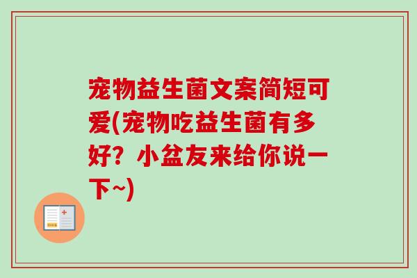 宠物益生菌文案简短可爱(宠物吃益生菌有多好？小盆友来给你说一下~)