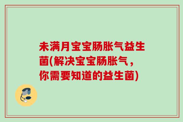 未满月宝宝肠益生菌(解决宝宝肠,你需要知道的益生菌) 未满月宝宝肠益生菌(解决宝宝肠,你需要知道的益生菌)