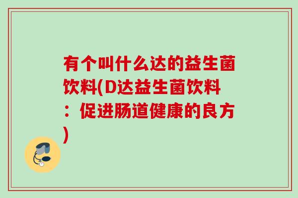 有个叫什么达的益生菌饮料(D达益生菌饮料：促进肠道健康的良方)