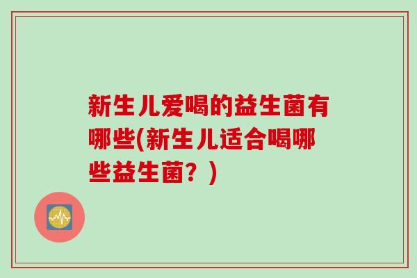 新生儿爱喝的益生菌有哪些(新生儿适合喝哪些益生菌？)