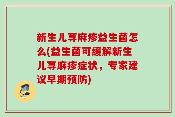 新生儿荨麻疹益生菌怎么(益生菌可缓解新生儿荨麻疹症状，专家建议早期)