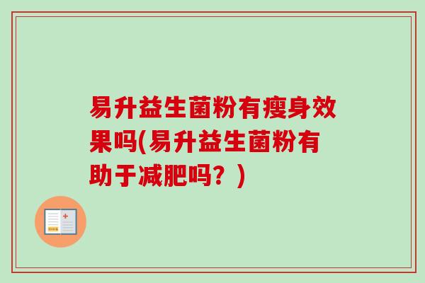 易升益生菌粉有瘦身效果吗(易升益生菌粉有助于吗？)