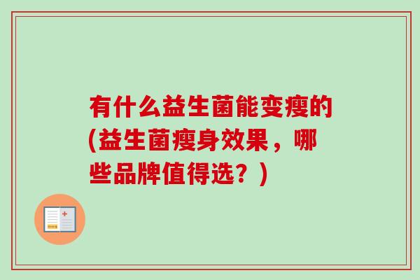 有什么益生菌能变瘦的(益生菌瘦身效果，哪些品牌值得选？)