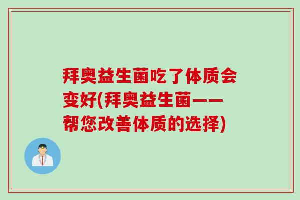 拜奥益生菌吃了体质会变好(拜奥益生菌——帮您改善体质的选择)