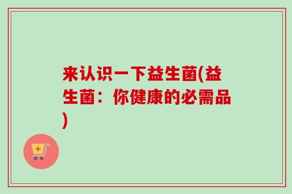来认识一下益生菌(益生菌：你健康的必需品)