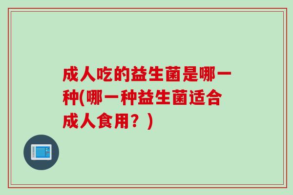 成人吃的益生菌是哪一种(哪一种益生菌适合成人食用？)
