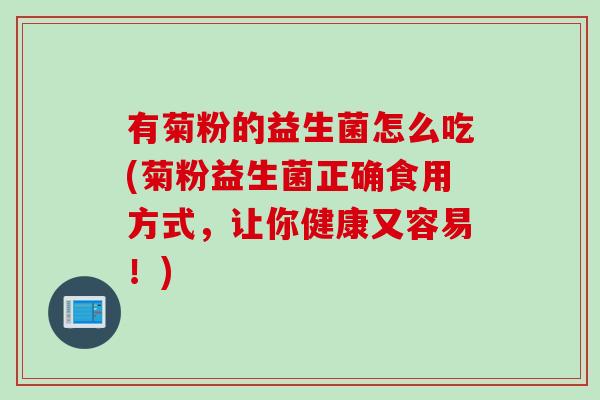 有菊粉的益生菌怎么吃(菊粉益生菌正确食用方式，让你健康又容易！)