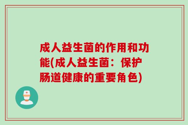 成人益生菌的作用和功能(成人益生菌:保护肠道健康的重要角色) 成人益生菌的作用和功能(成人益生菌:保护肠道健康的重要角色)