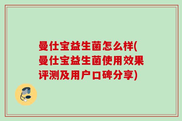 曼仕宝益生菌怎么样(曼仕宝益生菌使用效果评测及用户口碑分享)