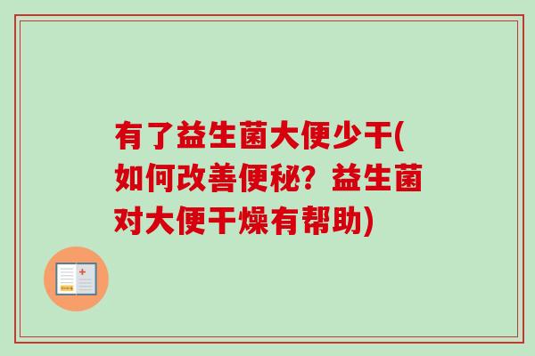 有了益生菌大便少干(如何改善？益生菌对大便干燥有帮助)