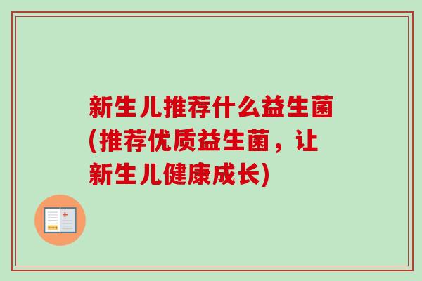 新生儿推荐什么益生菌(推荐优质益生菌,让新生儿健康成长) 新生儿推荐什么益生菌(推荐优质益生菌,让新生儿健康成长)