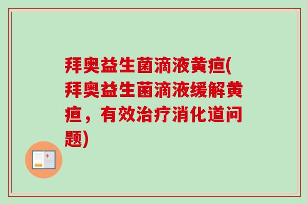 拜奥益生菌滴液黄疸(拜奥益生菌滴液缓解黄疸，有效消化道问题)